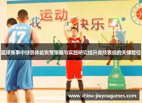 篮球赛事中球员体能恢复策略与实践研究提升竞技表现的关键路径