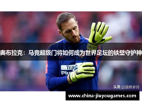 奥布拉克：马竞超级门将如何成为世界足坛的铁壁守护神