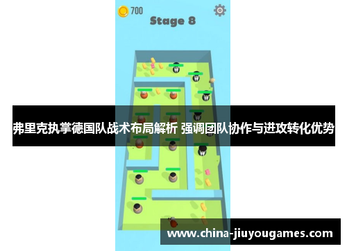 弗里克执掌德国队战术布局解析 强调团队协作与进攻转化优势