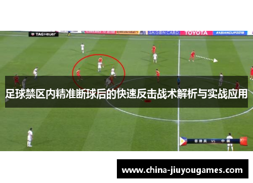 足球禁区内精准断球后的快速反击战术解析与实战应用