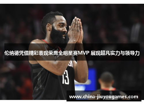 伦纳德凭借精彩表现荣膺全明星赛MVP 展现超凡实力与领导力