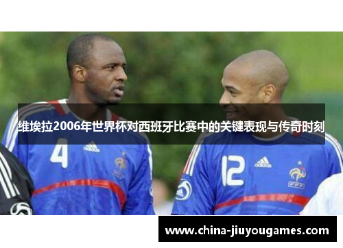维埃拉2006年世界杯对西班牙比赛中的关键表现与传奇时刻