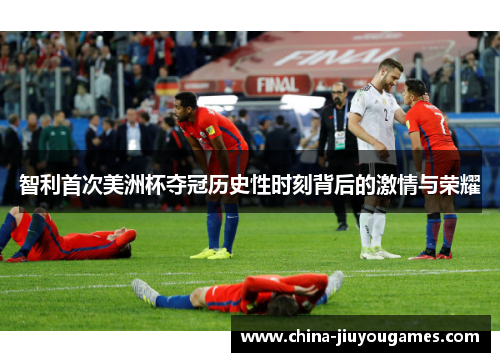 智利首次美洲杯夺冠历史性时刻背后的激情与荣耀