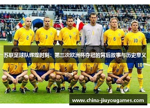 苏联足球队辉煌时刻：第三次欧洲杯夺冠的背后故事与历史意义