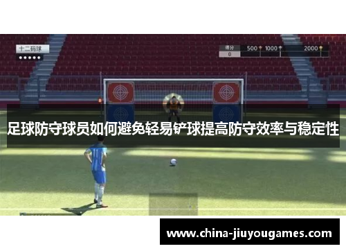 足球防守球员如何避免轻易铲球提高防守效率与稳定性