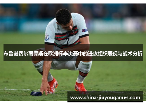 布鲁诺费尔南德斯在欧洲杯半决赛中的进攻组织表现与战术分析
