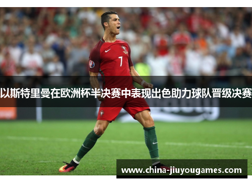 以斯特里曼在欧洲杯半决赛中表现出色助力球队晋级决赛