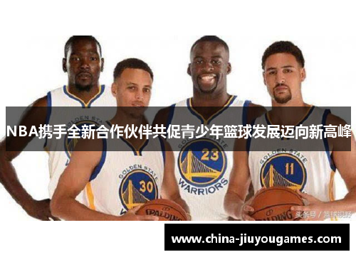 NBA携手全新合作伙伴共促青少年篮球发展迈向新高峰
