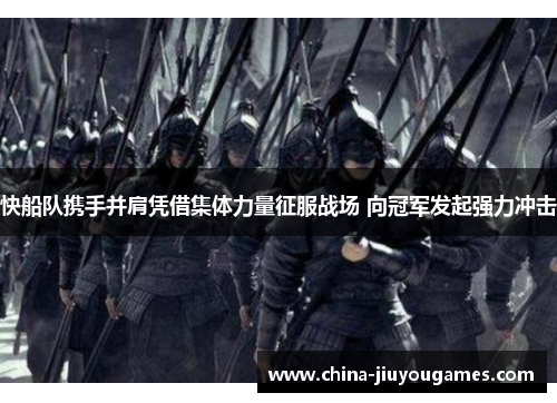 快船队携手并肩凭借集体力量征服战场 向冠军发起强力冲击