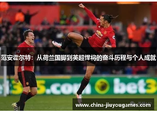 范安霍尔特：从荷兰国脚到英超悍将的奋斗历程与个人成就
