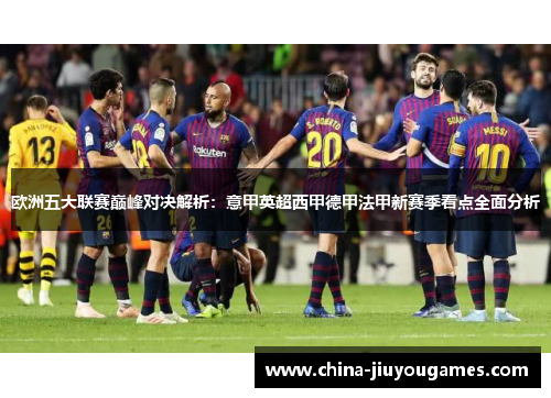 欧洲五大联赛巅峰对决解析：意甲英超西甲德甲法甲新赛季看点全面分析