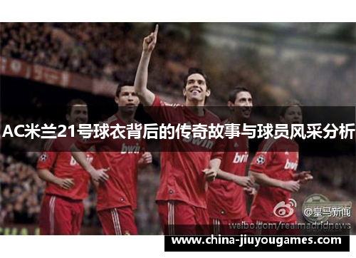 AC米兰21号球衣背后的传奇故事与球员风采分析