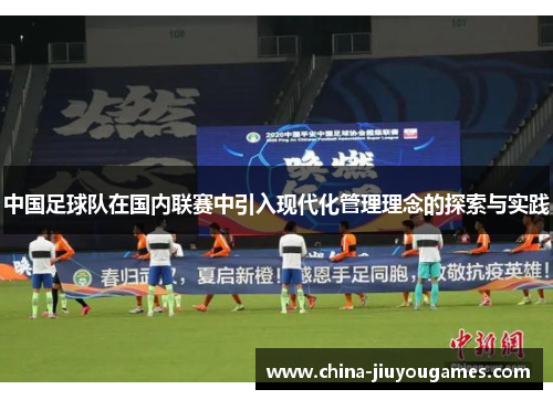 中国足球队在国内联赛中引入现代化管理理念的探索与实践