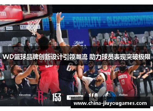 WD篮球品牌创新设计引领潮流 助力球员表现突破极限