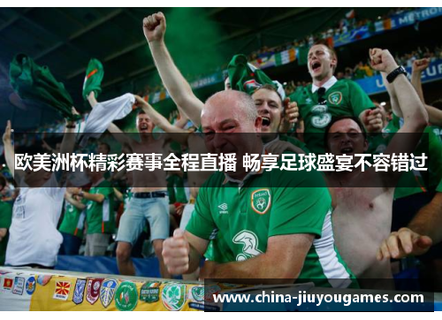 欧美洲杯精彩赛事全程直播 畅享足球盛宴不容错过