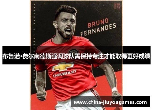 布鲁诺·费尔南德斯强调球队需保持专注才能取得更好成绩