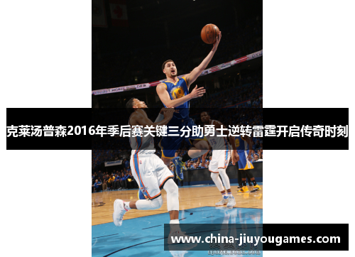 克莱汤普森2016年季后赛关键三分助勇士逆转雷霆开启传奇时刻