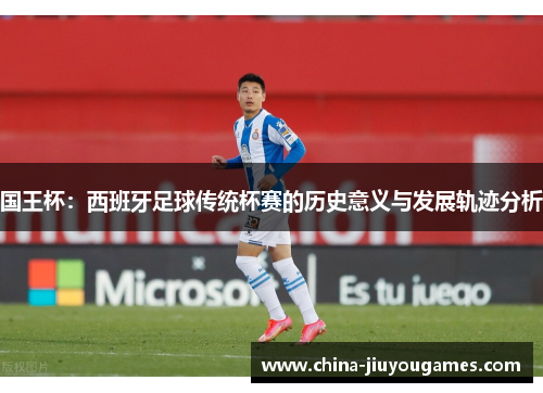 国王杯：西班牙足球传统杯赛的历史意义与发展轨迹分析