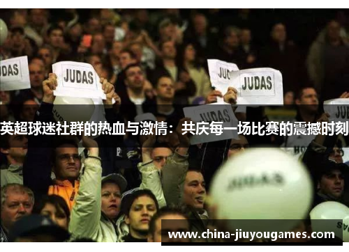 英超球迷社群的热血与激情：共庆每一场比赛的震撼时刻