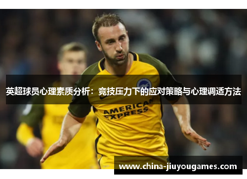 英超球员心理素质分析：竞技压力下的应对策略与心理调适方法