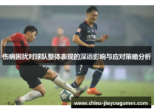 伤病困扰对球队整体表现的深远影响与应对策略分析