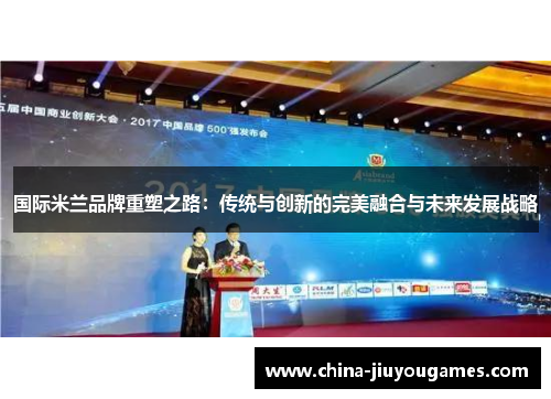 国际米兰品牌重塑之路：传统与创新的完美融合与未来发展战略