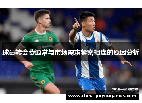 球员转会费通常与市场需求紧密相连的原因分析