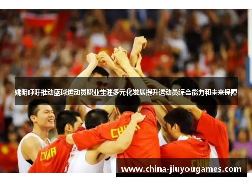 姚明呼吁推动篮球运动员职业生涯多元化发展提升运动员综合能力和未来保障