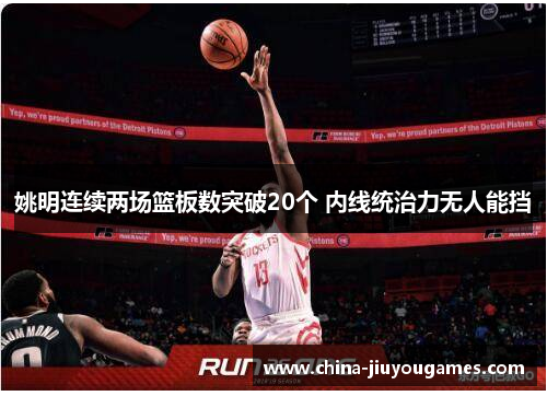 姚明连续两场篮板数突破20个 内线统治力无人能挡