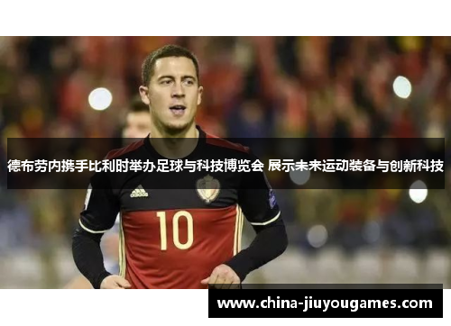 德布劳内携手比利时举办足球与科技博览会 展示未来运动装备与创新科技