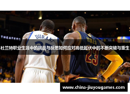 杜兰特职业生涯中的挑战与反思如何应对高低起伏中的不断突破与重生