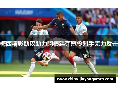 梅西精彩助攻助力阿根廷夺冠令对手无力反击
