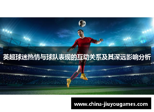 英超球迷热情与球队表现的互动关系及其深远影响分析