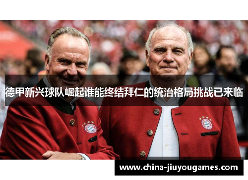德甲新兴球队崛起谁能终结拜仁的统治格局挑战已来临