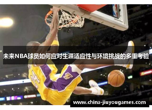未来NBA球员如何应对生涯适应性与环境挑战的多重考验
