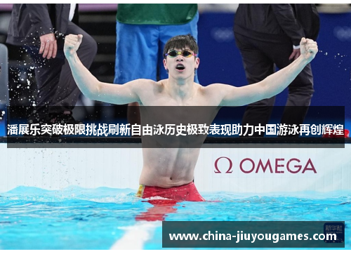 潘展乐突破极限挑战刷新自由泳历史极致表现助力中国游泳再创辉煌