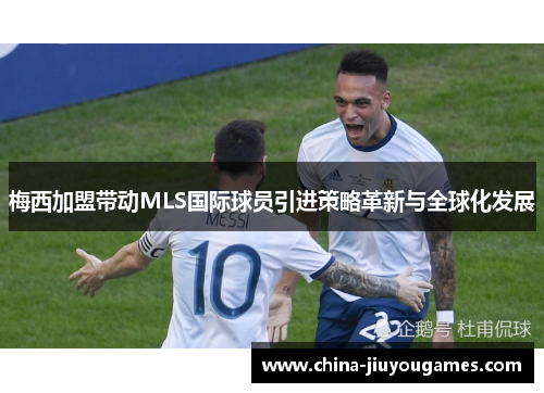梅西加盟带动MLS国际球员引进策略革新与全球化发展