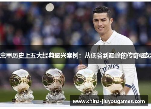 意甲历史上五大经典振兴案例：从低谷到巅峰的传奇崛起