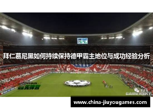 拜仁慕尼黑如何持续保持德甲霸主地位与成功经验分析