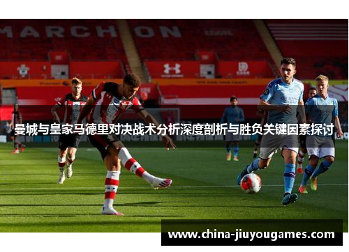 曼城与皇家马德里对决战术分析深度剖析与胜负关键因素探讨