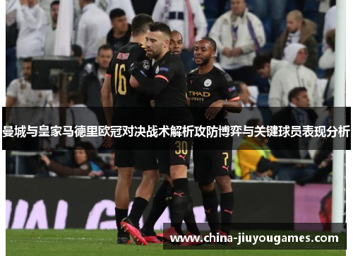曼城与皇家马德里欧冠对决战术解析攻防博弈与关键球员表现分析