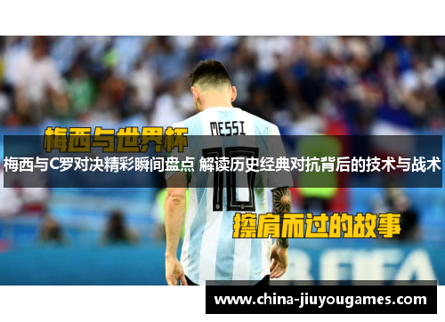 梅西与C罗对决精彩瞬间盘点 解读历史经典对抗背后的技术与战术
