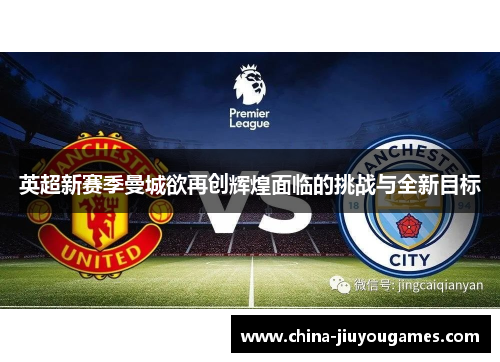 英超新赛季曼城欲再创辉煌面临的挑战与全新目标