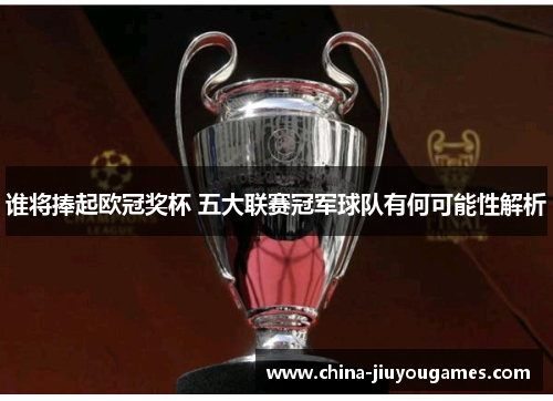 谁将捧起欧冠奖杯 五大联赛冠军球队有何可能性解析