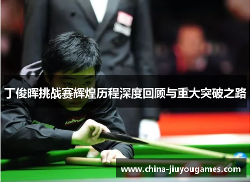 丁俊晖挑战赛辉煌历程深度回顾与重大突破之路