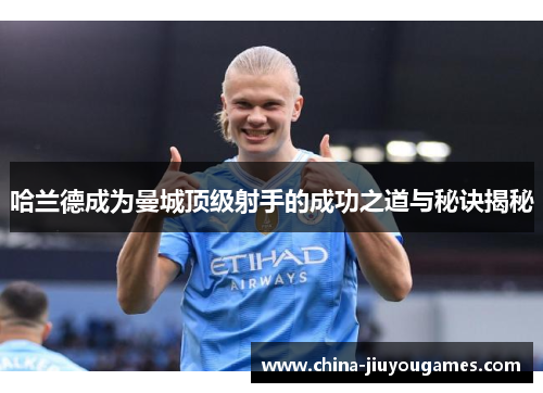 哈兰德成为曼城顶级射手的成功之道与秘诀揭秘