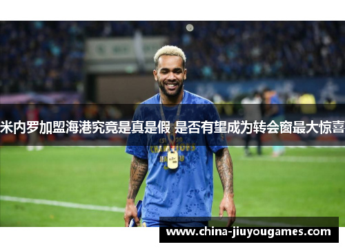 米内罗加盟海港究竟是真是假 是否有望成为转会窗最大惊喜