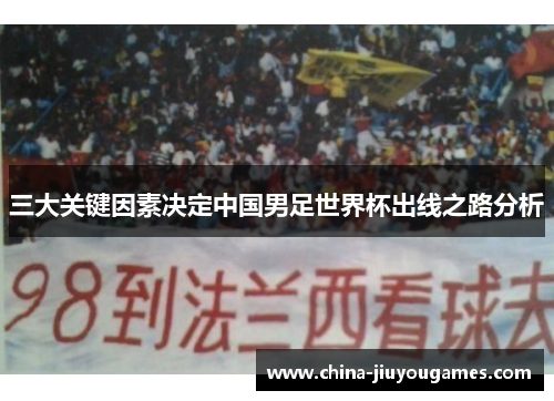 三大关键因素决定中国男足世界杯出线之路分析
