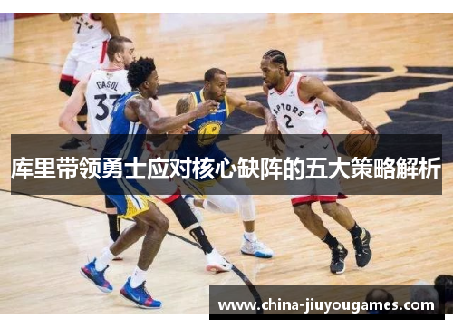 库里带领勇士应对核心缺阵的五大策略解析