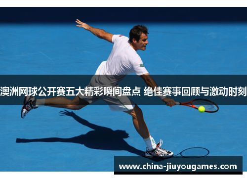 澳洲网球公开赛五大精彩瞬间盘点 绝佳赛事回顾与激动时刻